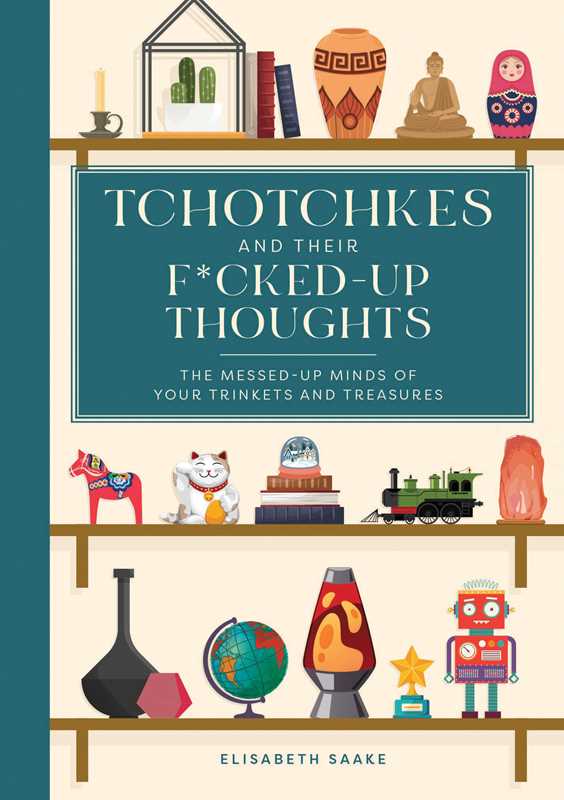 Tchotchkes and their F*cked-Up Thoughts by Elisabeth Saake: Hardcover; 120 pages / English